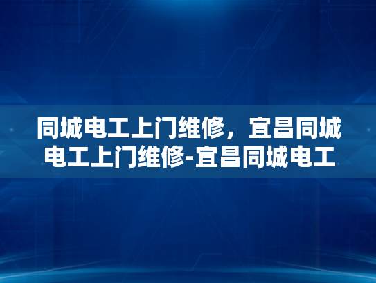 同城电工上门维修，宜昌同城电工上门维修-宜昌同城电工上门维修服务，快速响应，专业解决