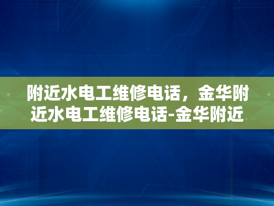 附近水电工维修电话，金华附近水电工维修电话-金华附近水电工维修电话