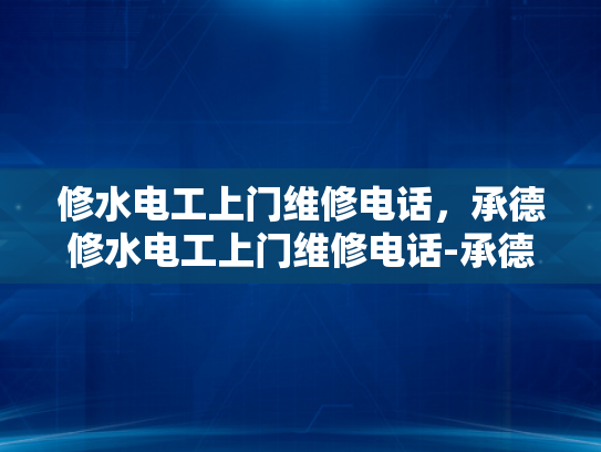 修水电工上门维修电话，承德修水电工上门维修电话-承德修水电工上门维修电话，专业服务，快速响应