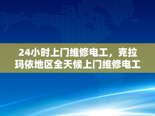 24小时上门维修电工，克拉玛依地区全天候上门维修电工服务-全天候服务，克拉玛依地区24小时上门维修电工
