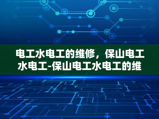 电工水电工的维修，保山电工水电工-保山电工水电工的维修服务