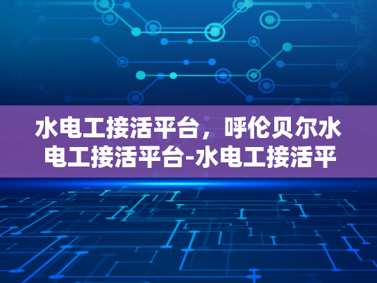 水电工接活平台，呼伦贝尔水电工接活平台-水电工接活平台，为呼伦贝尔地区提供专业服务
