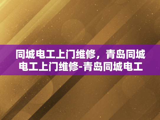 同城电工上门维修，青岛同城电工上门维修-青岛同城电工上门维修服务，您的家庭电器问题，我们来搞定！
