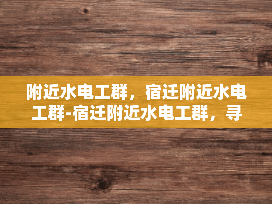 附近水电工群，宿迁附近水电工群-宿迁附近水电工群，寻找专业服务，确保水电安全