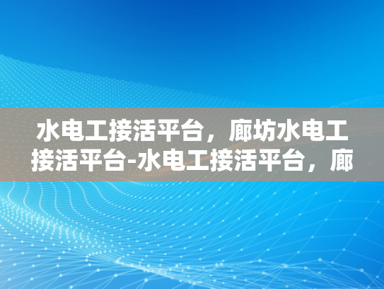 水电工接活平台，廊坊水电工接活平台-水电工接活平台，廊坊地区专业服务的新选择