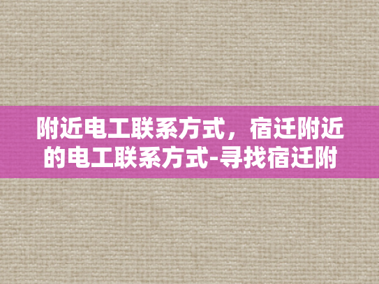 附近电工联系方式，宿迁附近的电工联系方式-寻找宿迁附近电工的实用指南
