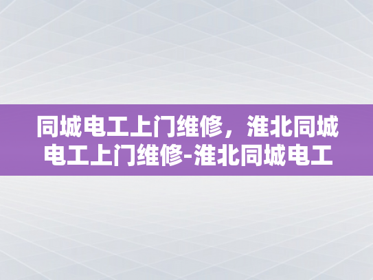 同城电工上门维修，淮北同城电工上门维修-淮北同城电工上门维修服务