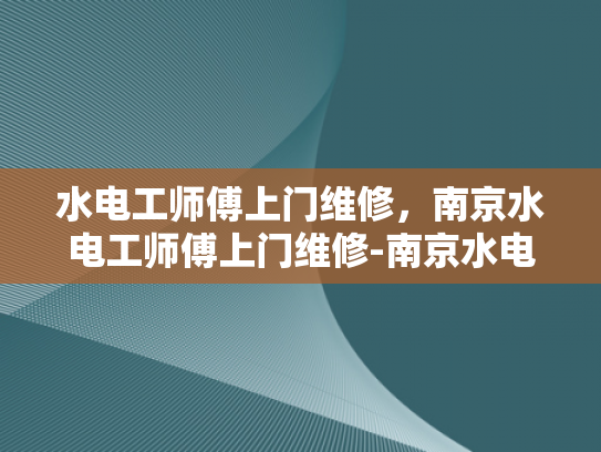 水电工师傅上门维修，南京水电工师傅上门维修-南京水电工师傅上门维修服务，您的家庭水电问题，我们来帮忙解决