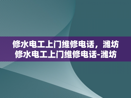 修水电工上门维修电话，潍坊修水电工上门维修电话-潍坊修水电工上门维修电话