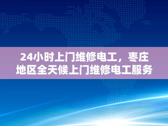 24小时上门维修电工，枣庄地区全天候上门维修电工服务-枣庄地区全天候上门维修电工服务