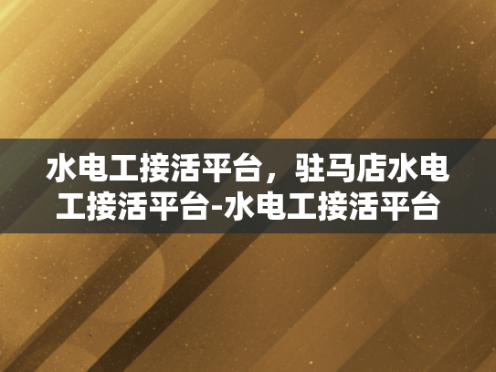 水电工接活平台，驻马店水电工接活平台-水电工接活平台，为驻马店地区提供专业服务的新选择