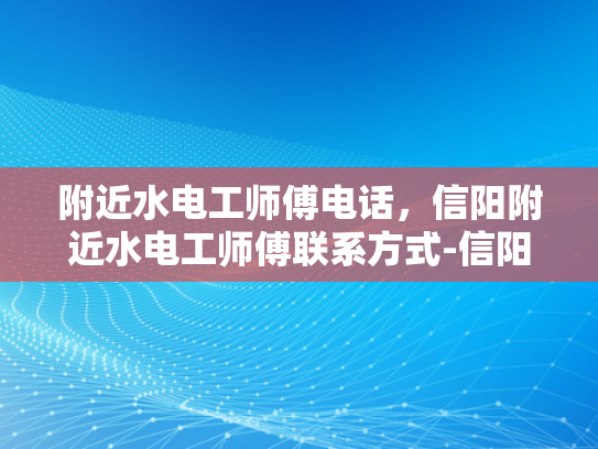 附近水电工师傅电话，信阳附近水电工师傅联系方式-信阳附近水电工师傅联系方式