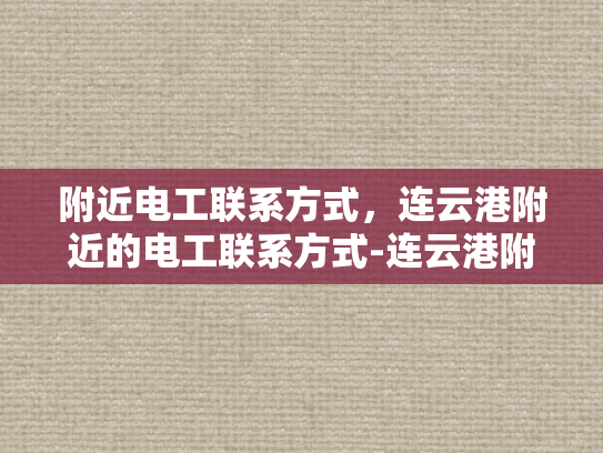 附近电工联系方式，连云港附近的电工联系方式-连云港附近电工联系方式大全