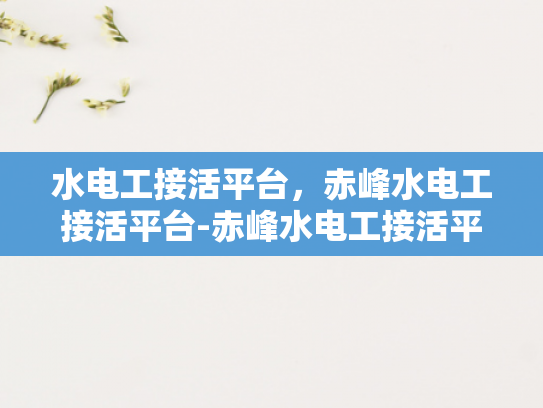 水电工接活平台，赤峰水电工接活平台-赤峰水电工接活平台，技术与服务的双重保障