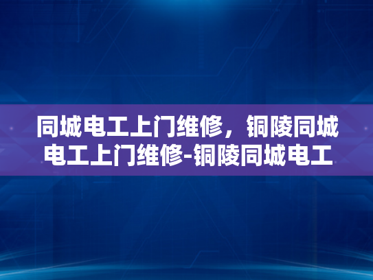 同城电工上门维修，铜陵同城电工上门维修-铜陵同城电工上门维修服务