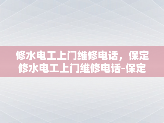 修水电工上门维修电话，保定修水电工上门维修电话-保定修水电工上门维修电话