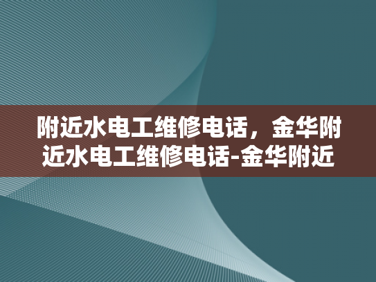 附近水电工维修电话，金华附近水电工维修电话-金华附近水电工维修服务指南