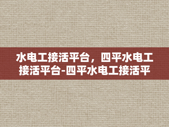 水电工接活平台，四平水电工接活平台-四平水电工接活平台，连接需求与专业服务