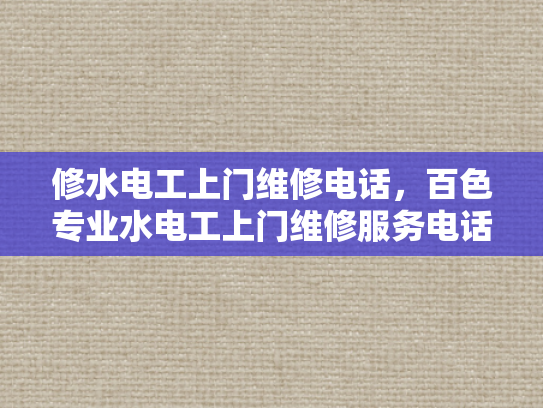 修水电工上门维修电话，百色专业水电工上门维修服务电话-百色专业水电工上门维修服务电话