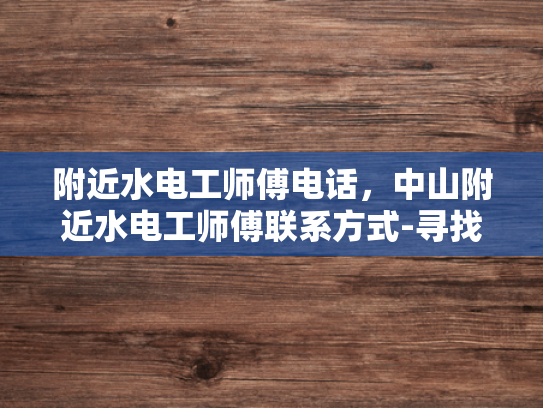 附近水电工师傅电话，中山附近水电工师傅联系方式-寻找附近水电工师傅的实用指南