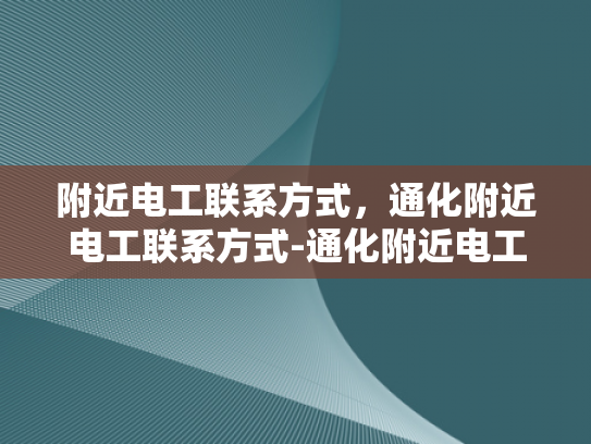 附近电工联系方式，通化附近电工联系方式-通化附近电工联系方式