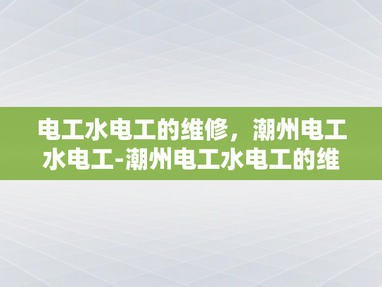 电工水电工的维修，潮州电工水电工-潮州电工水电工的维修艺术