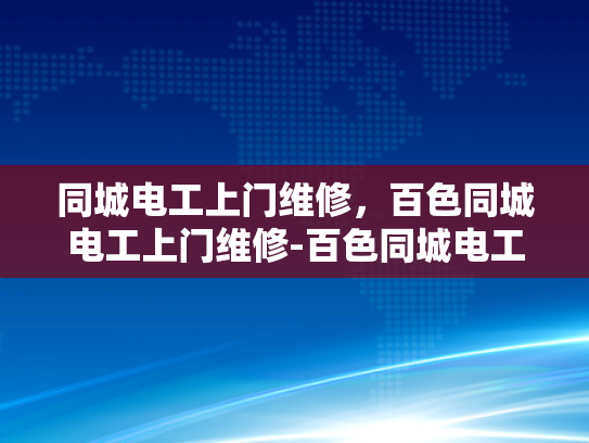 同城电工上门维修，百色同城电工上门维修-百色同城电工上门维修服务，您身边的电力守护者