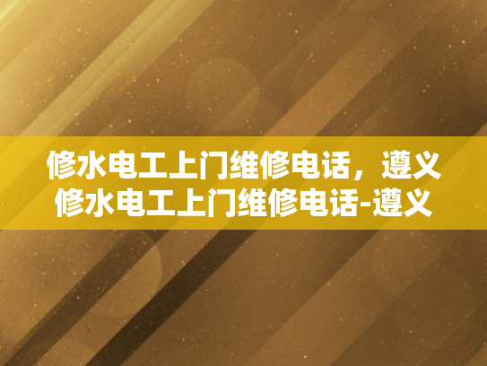 修水电工上门维修电话，遵义修水电工上门维修电话-遵义修水电工上门维修电话