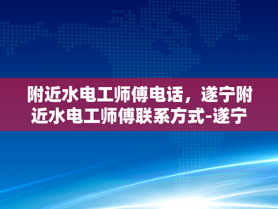 附近水电工师傅电话，遂宁附近水电工师傅联系方式-遂宁附近水电工师傅联系方式