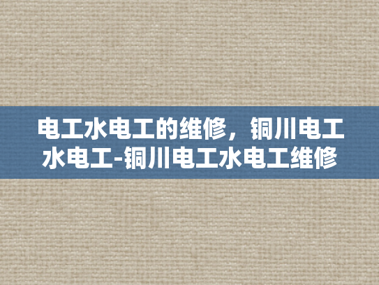 电工水电工的维修，铜川电工水电工-铜川电工水电工维修服务