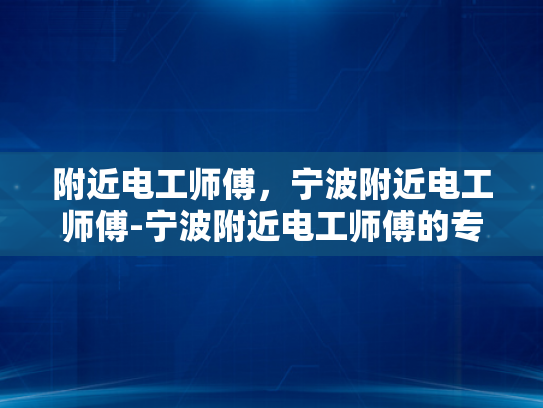 附近电工师傅，宁波附近电工师傅-宁波附近电工师傅的专业技能与服务