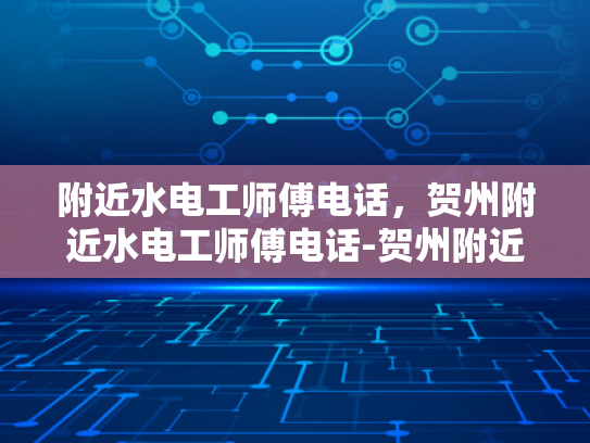 附近水电工师傅电话，贺州附近水电工师傅电话-贺州附近水电工师傅电话指南