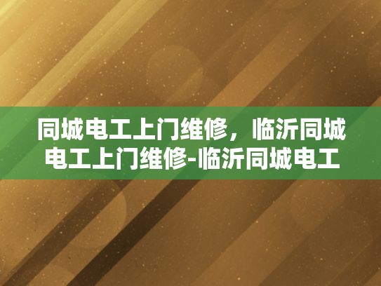 同城电工上门维修，临沂同城电工上门维修-临沂同城电工上门维修服务，您身边的电力专家
