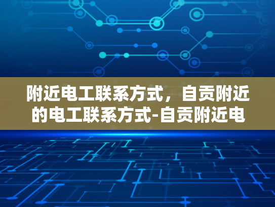 附近电工联系方式，自贡附近的电工联系方式-自贡附近电工联系方式大全
