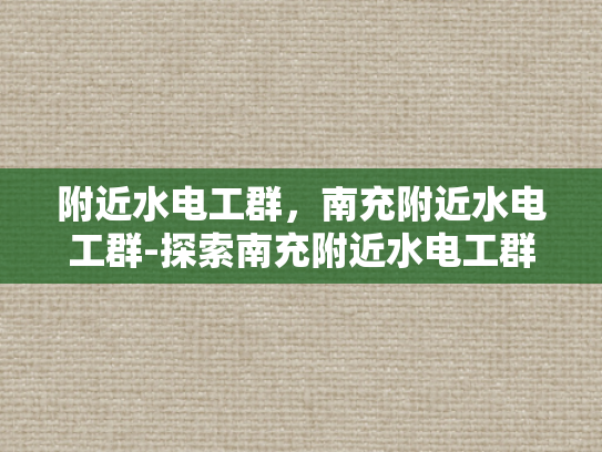 附近水电工群，南充附近水电工群-探索南充附近水电工群的奥秘