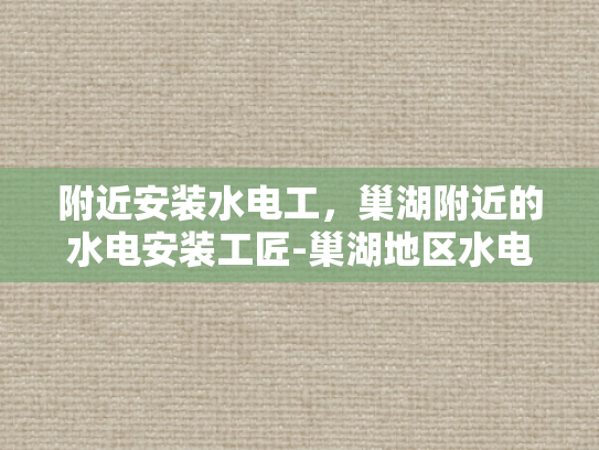 附近安装水电工，巢湖附近的水电安装工匠-巢湖地区水电安装工匠的精湛技艺与服务