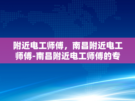 附近电工师傅，南昌附近电工师傅-南昌附近电工师傅的专业技能与服务