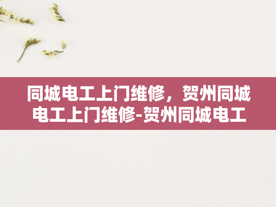 同城电工上门维修，贺州同城电工上门维修-贺州同城电工上门维修服务，您身边的电力守护者