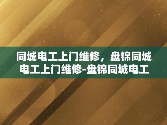 同城电工上门维修，盘锦同城电工上门维修-盘锦同城电工上门维修服务