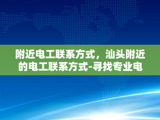 附近电工联系方式，汕头附近的电工联系方式-寻找专业电工服务，汕头附近电工联系方式一览