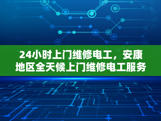 24小时上门维修电工，安康地区全天候上门维修电工服务-全天候服务，24小时上门维修电工—安康地区为您的电力需求保驾护航