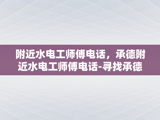 附近水电工师傅电话，承德附近水电工师傅电话-寻找承德附近水电工师傅的电话