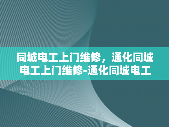 同城电工上门维修，通化同城电工上门维修-通化同城电工上门维修服务，您身边的电力专家