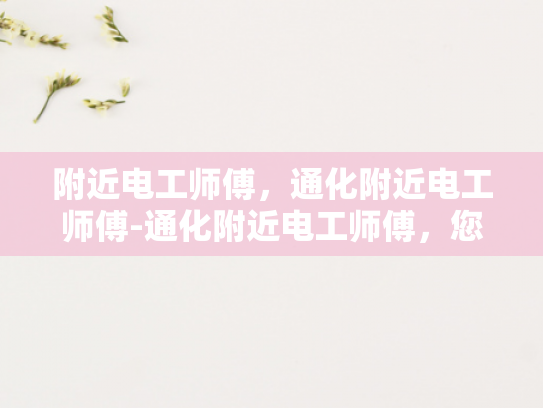 附近电工师傅，通化附近电工师傅-通化附近电工师傅，您身边的电力守护者