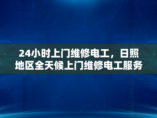 24小时上门维修电工，日照地区全天候上门维修电工服务-24小时上门维修电工，日照地区全天候服务