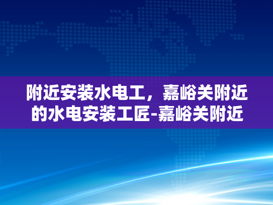 附近安装水电工，嘉峪关附近的水电安装工匠-嘉峪关附近水电安装工匠的匠心独运