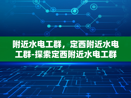 附近水电工群，定西附近水电工群-探索定西附近水电工群的便捷服务