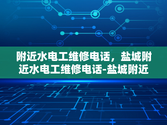 附近水电工维修电话，盐城附近水电工维修电话-盐城附近水电工维修电话指南