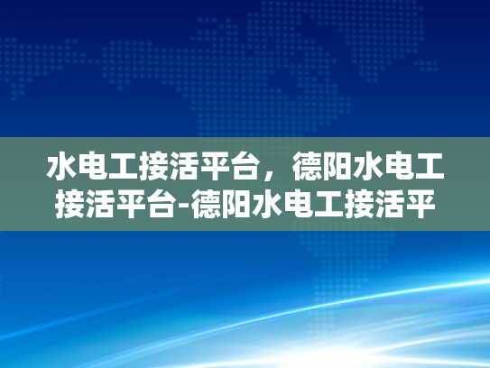 水电工接活平台，德阳水电工接活平台-德阳水电工接活平台，打造高效水电工服务新生态