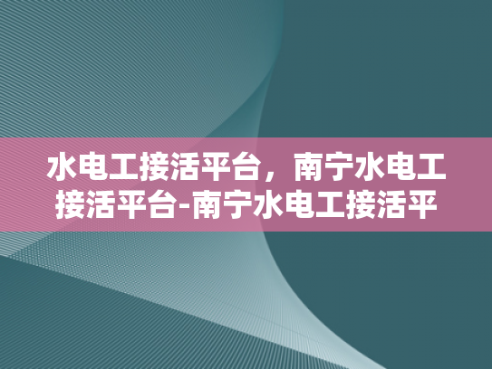 水电工接活平台，南宁水电工接活平台-南宁水电工接活平台，为城市生活添彩的幕后英雄